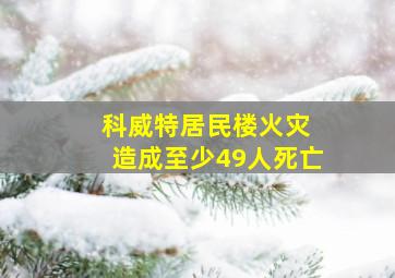 科威特居民楼火灾 造成至少49人死亡